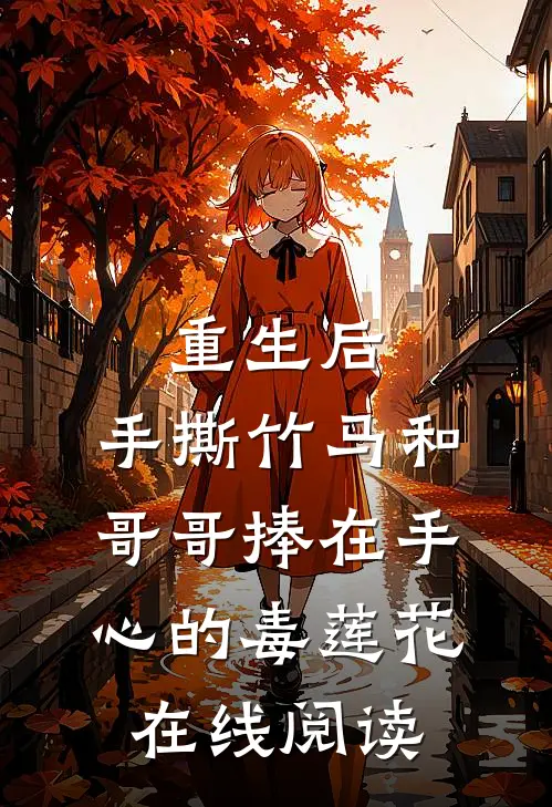重生后，手撕竹马和哥哥捧在手心的毒莲花在线阅读