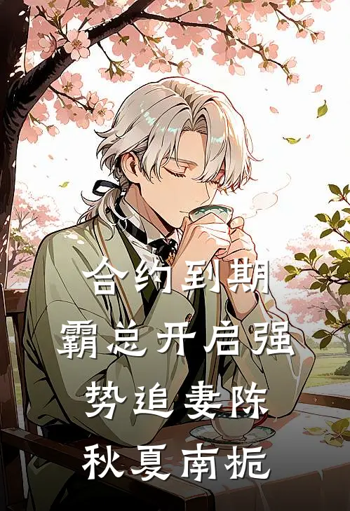 合约到期，霸总开启强势追妻陈秋夏南栀