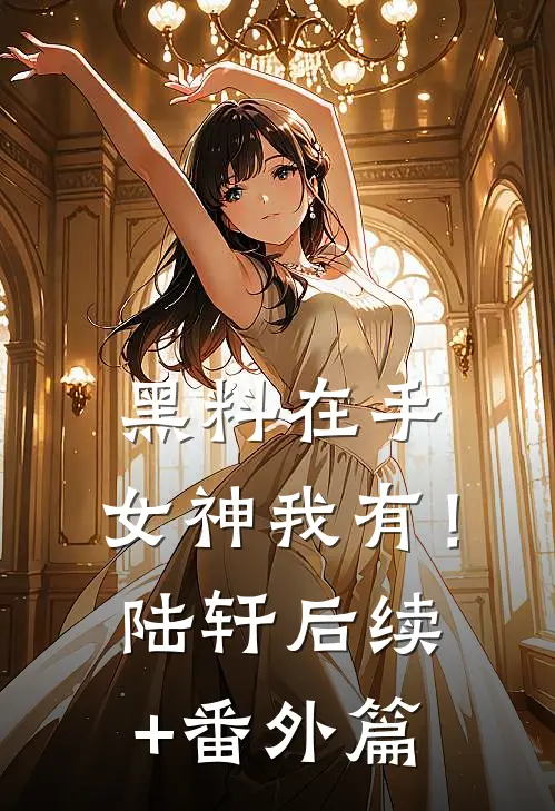 黑料在手，女神我有！陆轩后续+番外篇