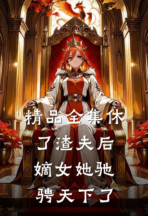 精品全集休了渣夫后，嫡女她驰骋天下了