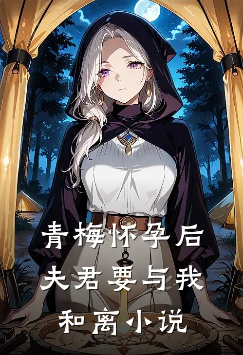 青梅怀孕后，夫君要与我和离小说