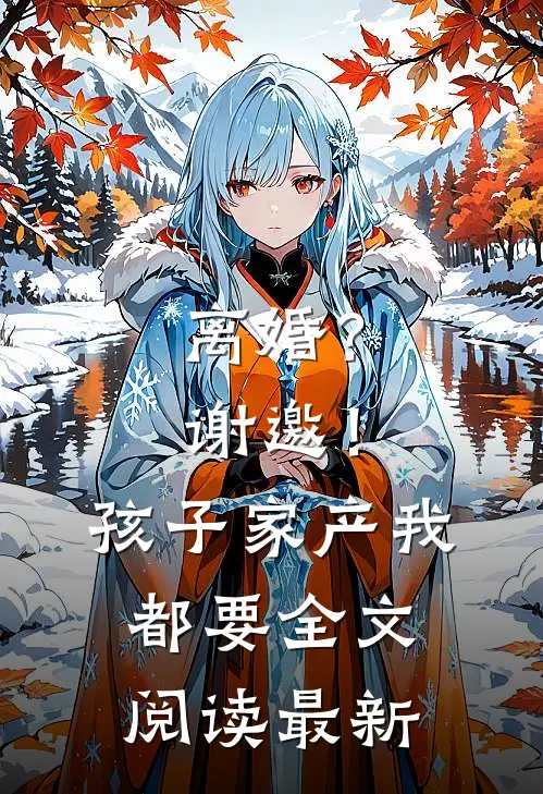 离婚？谢邀！孩子家产我都要全文阅读最新