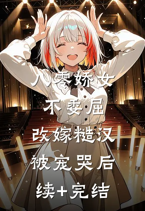 八零娇女不委屈，改嫁糙汉被宠哭后续+完结