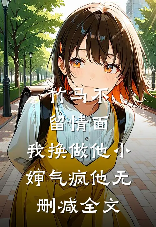 竹马不留情面，我换做他小婶气疯他无删减全文