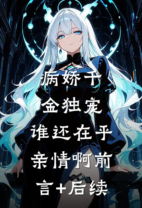 病娇千金独宠，谁还在乎亲情啊前言+后续
