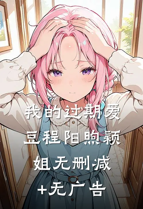 我的过期爱豆程阳煦颖姐无删减+无广告