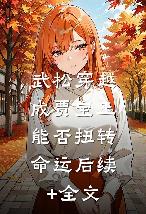 武松穿越成贾宝玉，能否扭转命运后续+全文