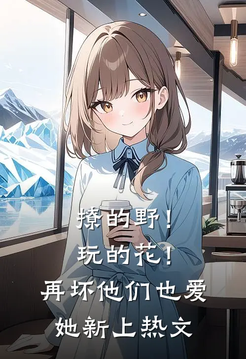 撩的野！玩的花！再坏他们也爱她新上热文