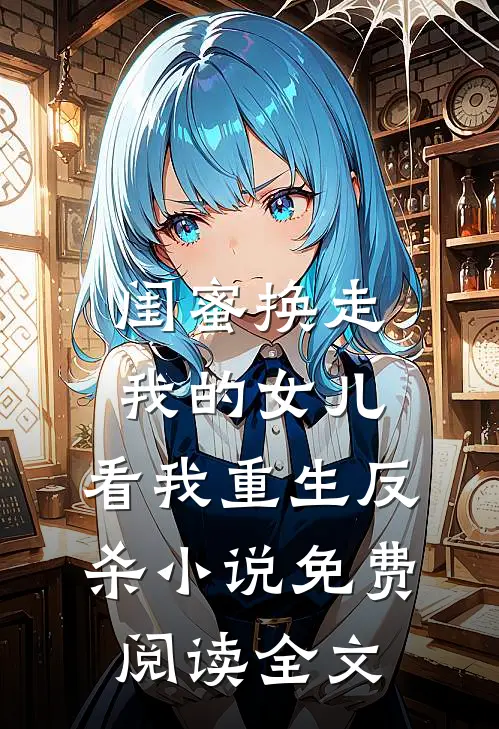 闺蜜换走我的女儿，看我重生反杀小说免费阅读全文