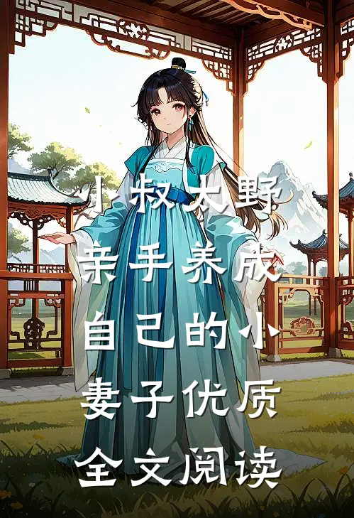 小叔太野，亲手养成自己的小妻子优质全文阅读