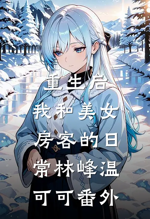 重生后，我和美女房客的日常林峰温可可番外