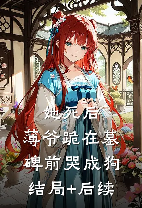 她死后，薄爷跪在墓碑前哭成狗结局+后续