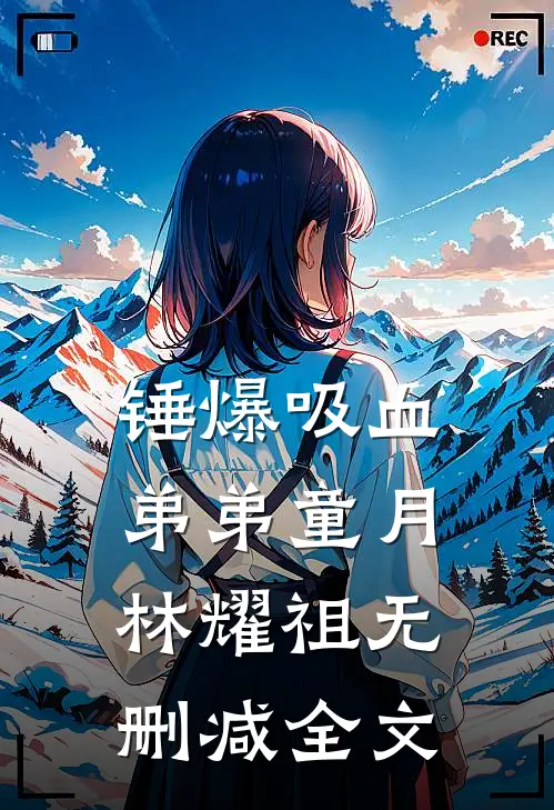 锤爆吸血弟弟童月林耀祖无删减全文