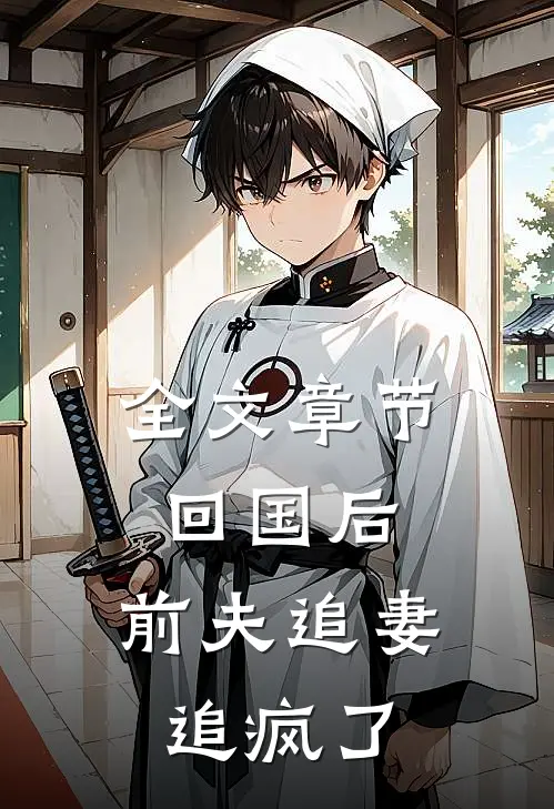 全文章节回国后，前夫追妻追疯了