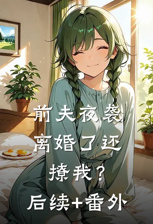 前夫夜袭：离婚了还撩我？后续+番外