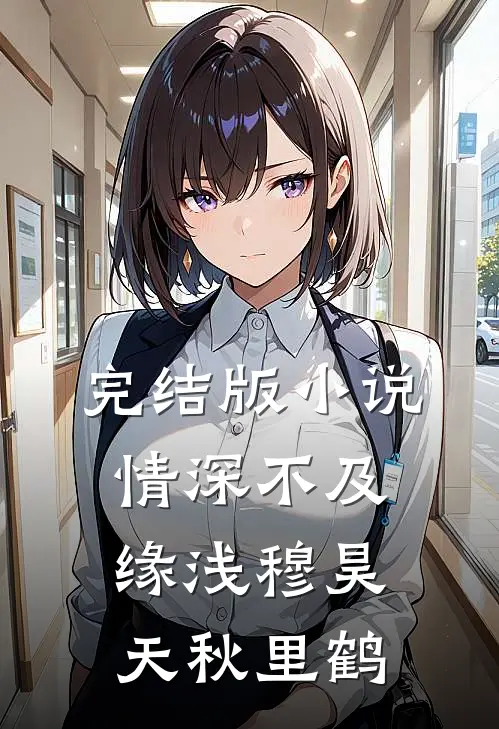 完结版小说情深不及缘浅穆昊天秋里鹤