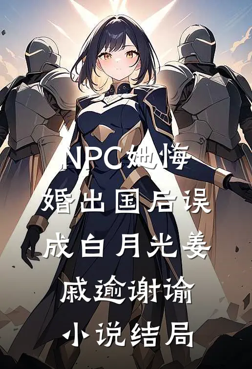NPC她悔婚出国后误成白月光姜戚逾谢谕小说结局