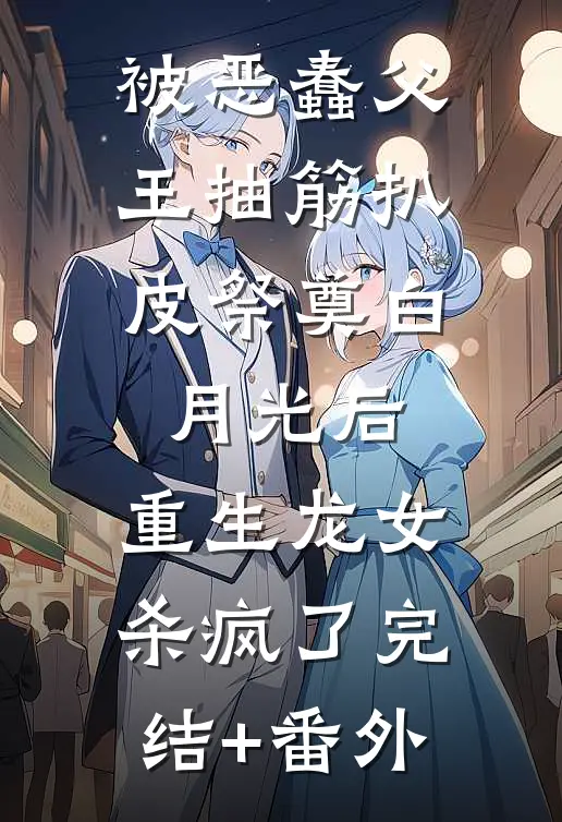 被恶蠢父王抽筋扒皮祭奠白月光后，重生龙女杀疯了完结+番外