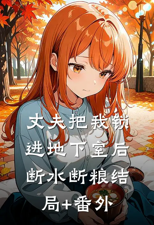 丈夫把我锁进地下室后，断水断粮结局+番外