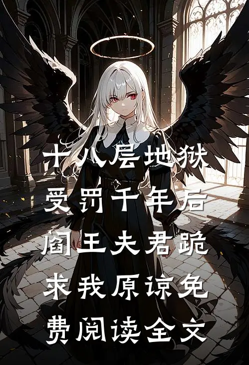 十八层地狱受罚千年后，阎王夫君跪求我原谅免费阅读全文