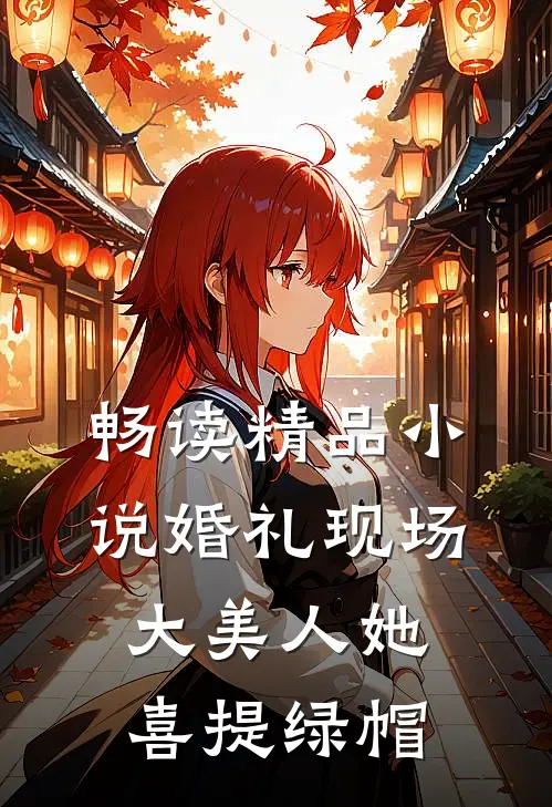 畅读精品小说婚礼现场，大美人她喜提绿帽