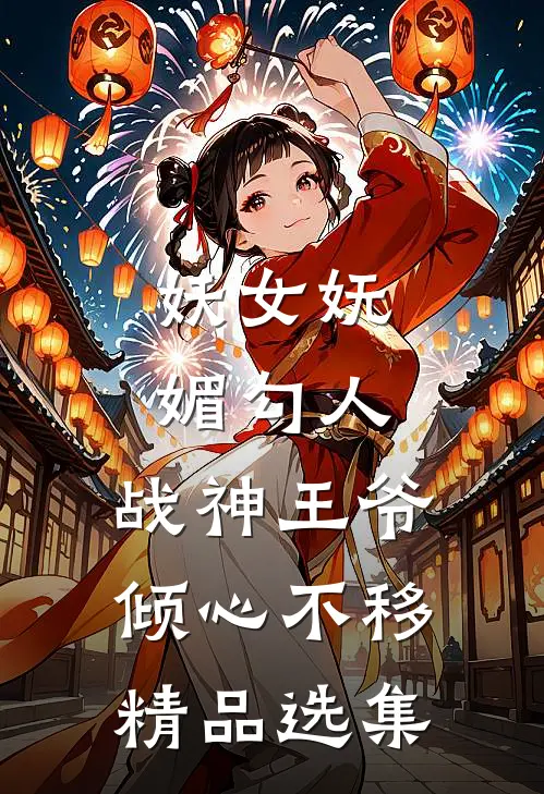 妖女妩媚勾人，战神王爷倾心不移精品选集
