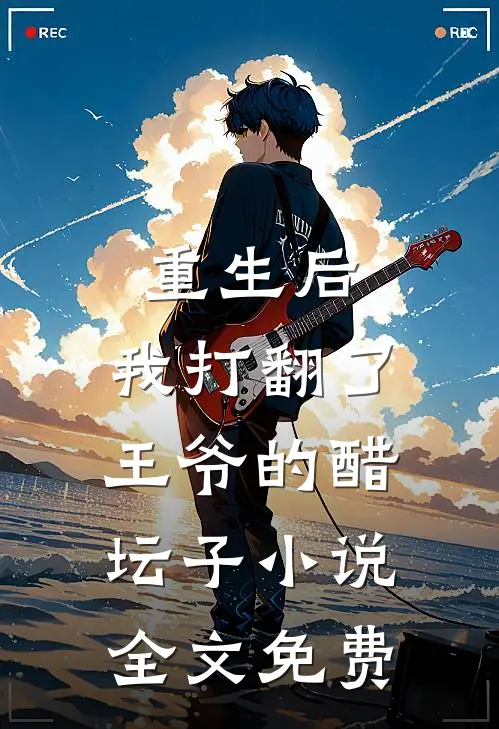 重生后，我打翻了王爷的醋坛子小说全文免费