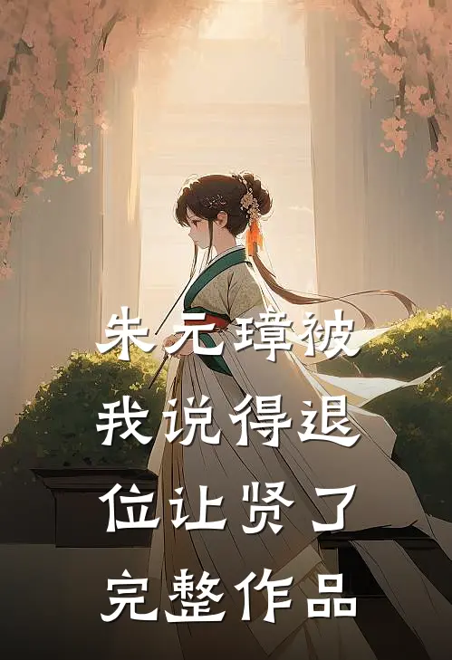 朱元璋被我说得退位让贤了完整作品
