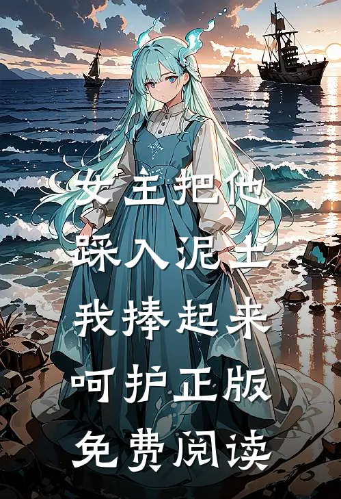 女主把他踩入泥土，我捧起来呵护正版免费阅读