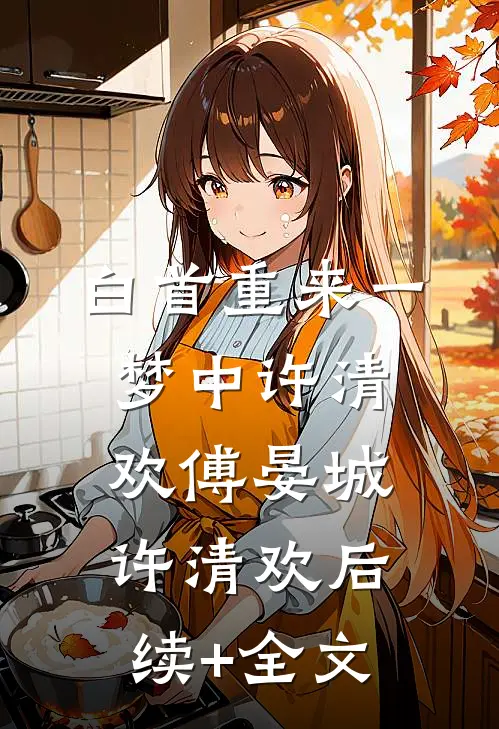 白首重来一梦中许清欢傅晏城许清欢后续+全文