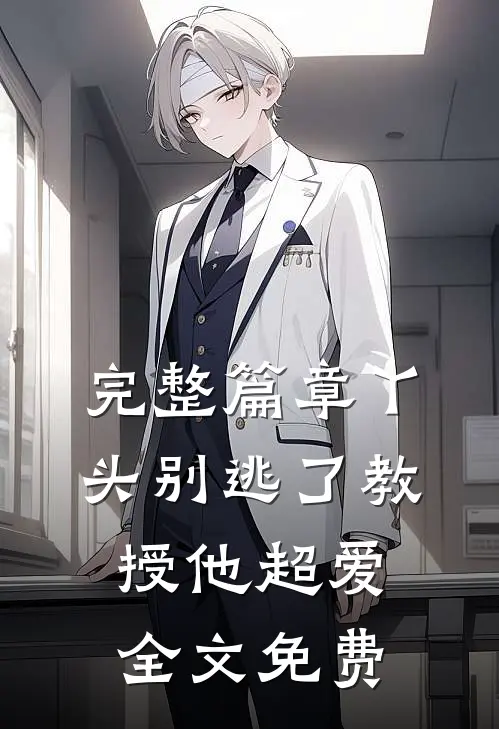 完整篇章丫头别逃了教授他超爱全文免费
