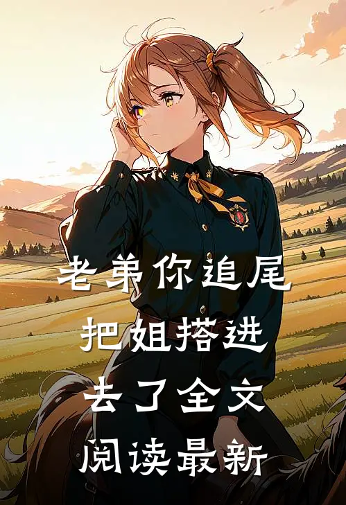 老弟你追尾，把姐搭进去了全文阅读最新