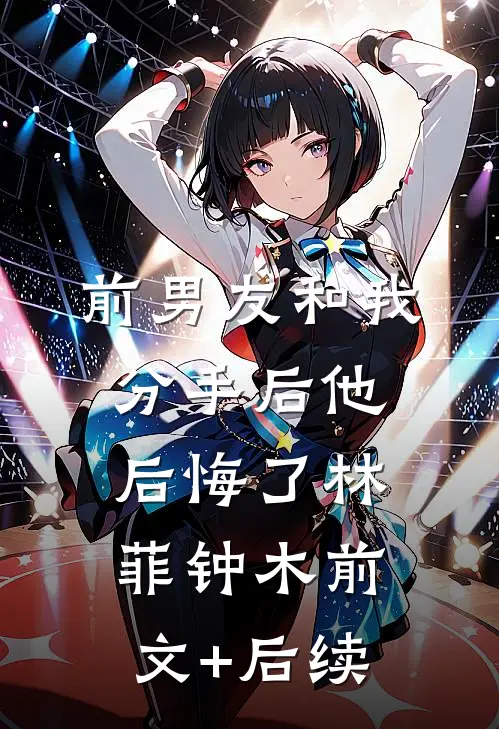 前男友和我分手后他后悔了林菲钟木前文+后续