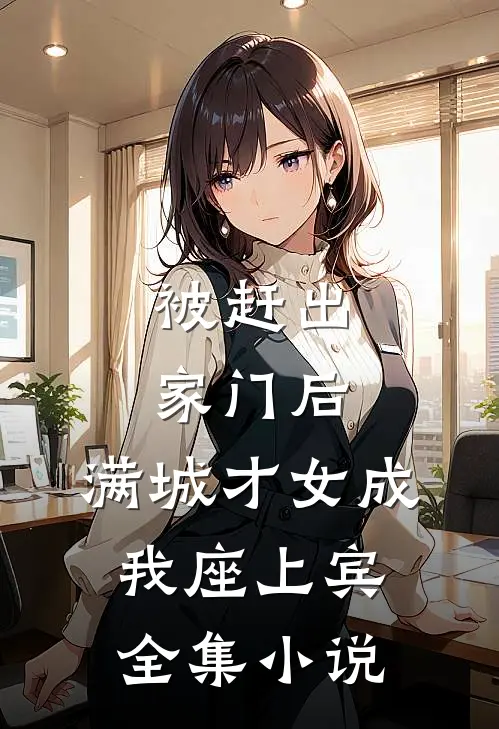 被赶出家门后，满城才女成我座上宾全集小说