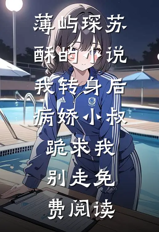 薄屿琛苏酥的小说我转身后，病娇小叔跪求我别走免费阅读