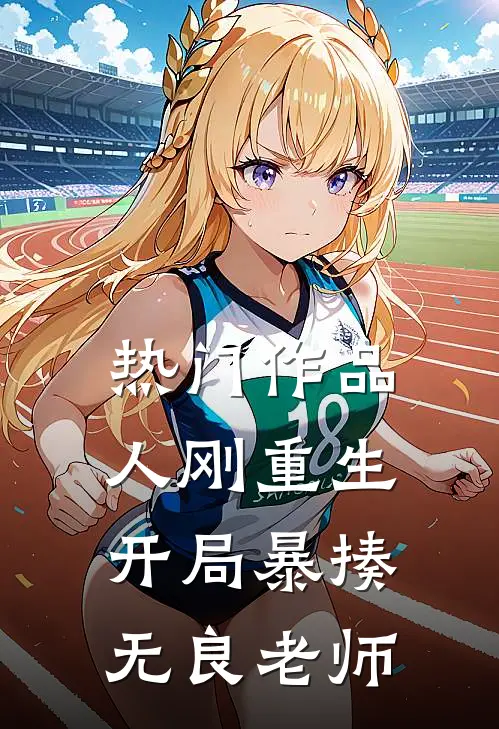 热门作品人刚重生，开局暴揍无良老师