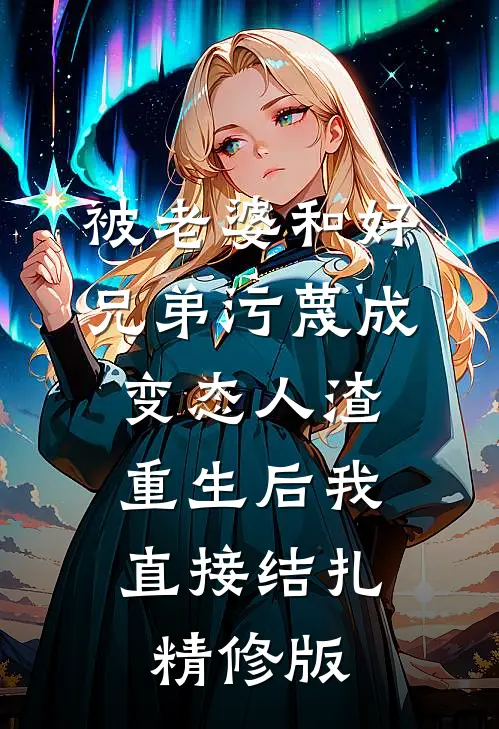被老婆和好兄弟污蔑成变态人渣，重生后我直接结扎精修版