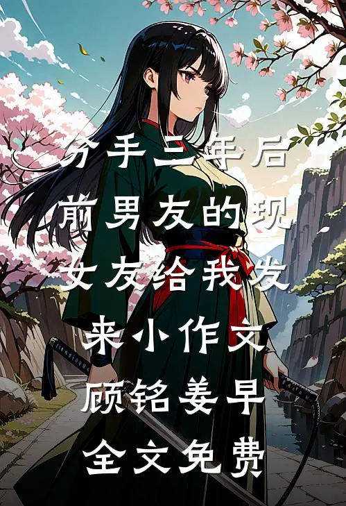 分手三年后，前男友的现女友给我发来小作文顾铭姜早全文免费