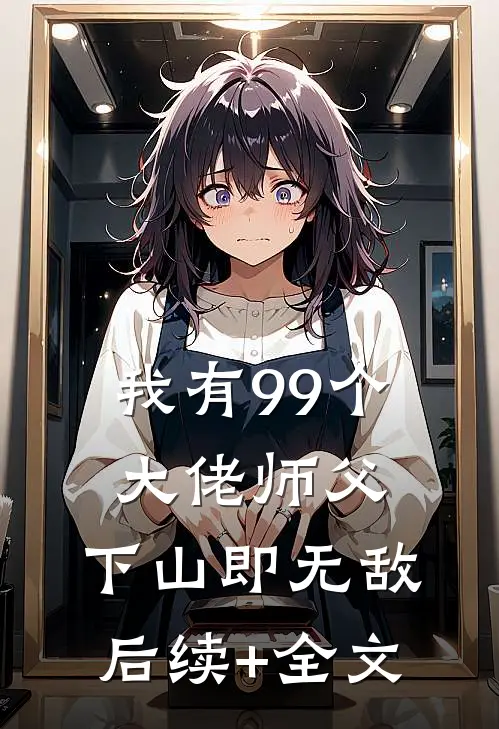 我有99个大佬师父，下山即无敌后续+全文