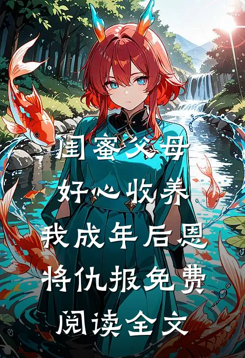 闺蜜父母好心收养，我成年后恩将仇报免费阅读全文