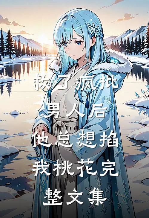 救了疯批男人后，他总想掐我桃花完整文集