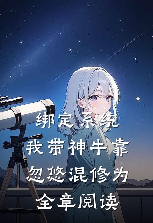 绑定系统：我带神牛靠忽悠混修为全章阅读