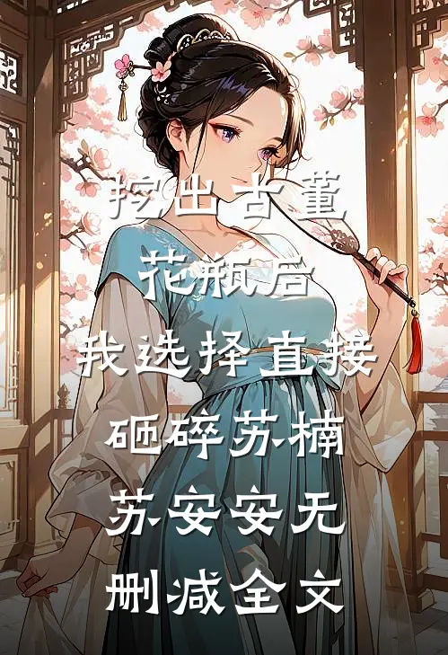 挖出古董花瓶后，我选择直接砸碎苏楠苏安安无删减全文