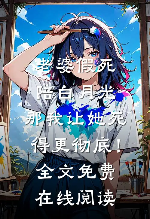 老婆假死陪白月光，那我让她死得更彻底！全文免费在线阅读