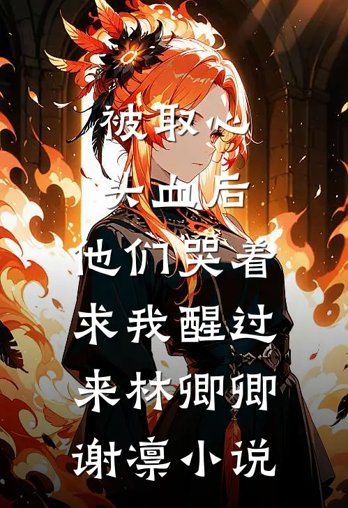 被取心头血后，他们哭着求我醒过来林卿卿谢凛小说
