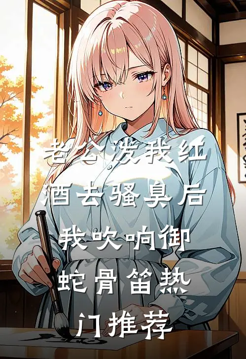 老公泼我红酒去骚臭后，我吹响御蛇骨笛热门推荐