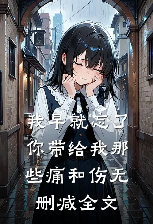 我早就忘了你带给我那些痛和伤无删减全文