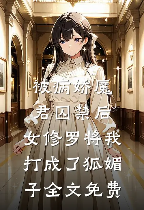 被病娇魔君囚禁后，女修罗将我打成了狐媚子全文免费