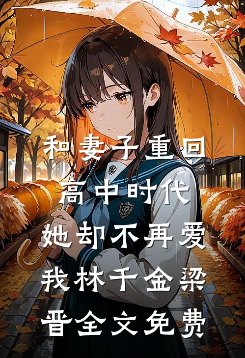 和妻子重回高中时代，她却不再爱我林千金梁晋全文免费