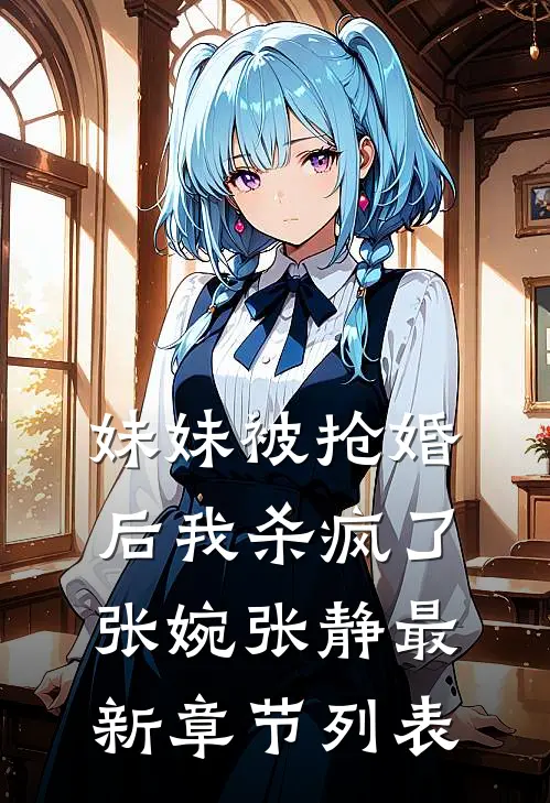 妹妹被抢婚后我杀疯了张婉张静最新章节列表
